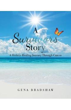 A Survivors Story: A Holistic Healing Journey Through Cancer - Gena Bradshaw
