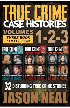 True Crime Case Histories - (Books 1, 2 & 3): 32 Disturbing True Crime Stories - Jason Neal