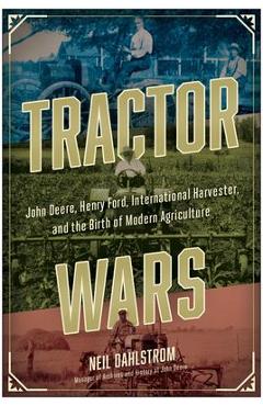 Tractor Wars: John Deere, Henry Ford, International Harvester, and the Birth of Modern Agriculture - Neil Dahlstrom