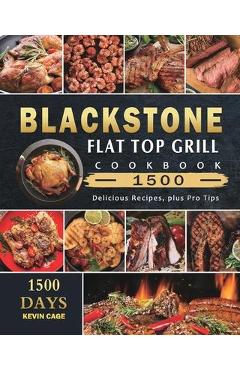 Blackstone Flat Top Grill Cookbook 1500: 1500 Days Delicious Recipes, plus Pro Tips - Kevin Cage