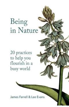 Being in Nature: 20 practices to help you flourish in a busy world - James Farrell