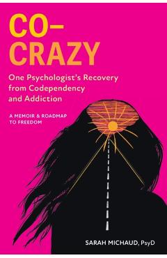 Co-Crazy: One Psychologist's Recovery from Codependency and Addiction: A Memoir and Roadmap to Freedom - Sarah Michaud