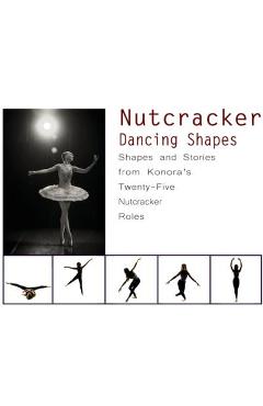 Nutcracker Dancing Shapes: Shapes and Stories from Konora\'s Twenty-Five Nutcracker Roles - Once Upon A. Dance