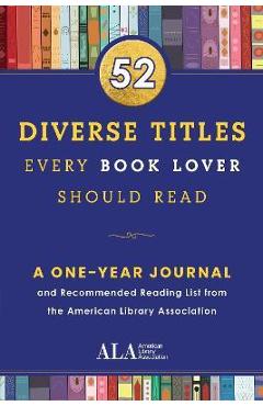 52 Diverse Titles Every Book Lover Should Read: A One Year Journal and Recommended Reading List from the American Library Association - American Library Association (ala)