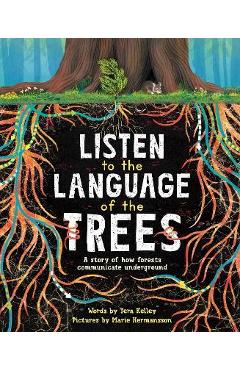Listen to the Language of the Trees: A Story of How Forests Communicate Underground - Tera Kelley