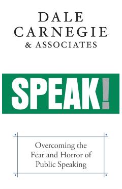 Speak!: Overcoming the Fear and Horror of Public Speaking - Dale Carnegie &. Associates
