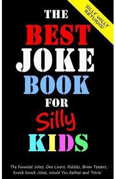 The Best Joke Book for Silly Kids. The Funniest Jokes, One Liners, Riddles, Brain Teasers, Knock Knock Jokes, Would You Rather and Trivia!: Children\'s - Silly Willy