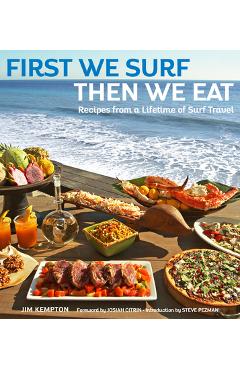 First We Surf, Then We Eat: Recipes from a Lifetime of Surf Travel - Jim Kempton