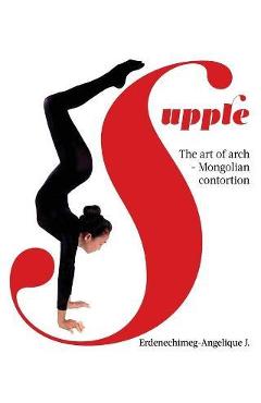 Supple: The art of arch - Mongolian contortion - Erdenechimeg-angelique J