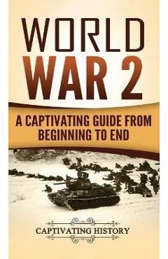 World War 2: A Captivating Guide from Beginning to End - Captivating History