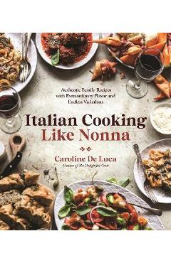 Italian Cooking Like Nonna: Authentic Family Recipes with Extraordinary Flavor and Endless Variations - Caroline De Luca