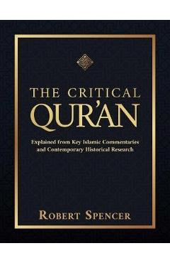 The Critical Qur'an: Explained from Key Islamic Commentaries and Contemporary Historical Research - Robert Spencer