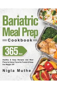 Bariatric Meal Prep Cookbook: 365 Days of Healthy & Easy Recipes and Meal Plans to Enjoy Favorite Foods & Keep the Weight Off - Nigla Muthe