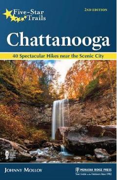 Five-Star Trails: Chattanooga: 40 Spectacular Hikes in and Around the Scenic City - Johnny Molloy