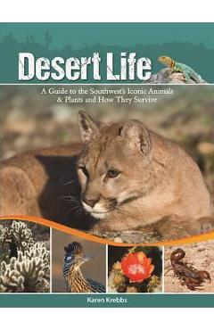 Desert Life: A Guide to the Southwest's Iconic Animals & Plants and How They Survive - Karen Krebbs