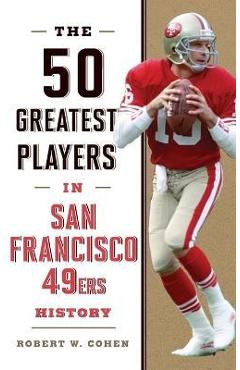 The 50 Greatest Players in San Francisco 49ers History - Robert W. Cohen