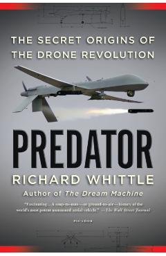 Predator: The Secret Origins of the Drone Revolution - Richard Whittle