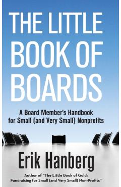 The Little Book of Boards: A Board Member's Handbook for Small (and Very Small) Nonprofits - Erik Hanberg