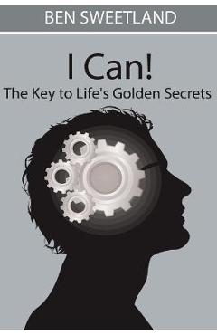 I Can! the Key to Life\'s Golden Secrets - Ben Sweetland