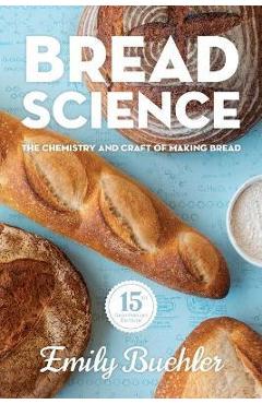 Bread Science: The Chemistry and Craft of Making Bread - Emily Buehler