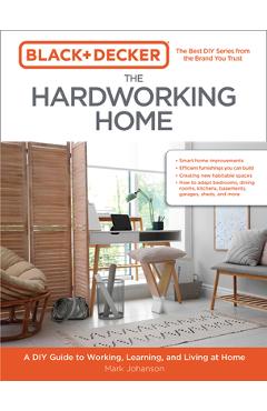 Black & Decker the Hardworking Home: A DIY Guide to Working, Learning, and Living at Home - Mark Johanson