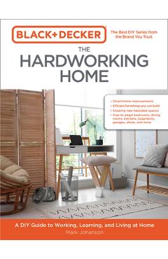 Black & Decker the Hardworking Home: A DIY Guide to Working, Learning, and Living at Home - Mark Johanson