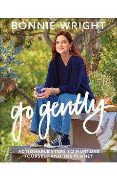 Go Gently: Actionable Steps to Nurture Yourself and the Planet - Bonnie Wright