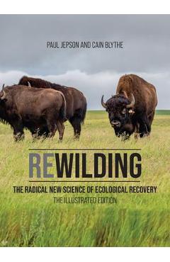Rewilding: The Radical New Science of Ecological Recovery: The Illustrated Edition - Paul Jepson