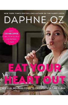Eat Your Heart Out: All-Fun, No-Fuss Food to Celebrate Eating Clean - Daphne Oz