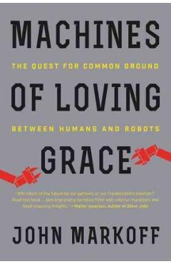 Machines of Loving Grace: The Quest for Common Ground Between Humans and Robots - John Markoff