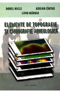 Elemente de topografie si cartografie arheologica - Dorel Micle, Adrian Cintar, Liviu Maruia