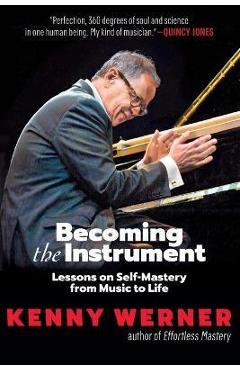 Becoming the Instrument: Lessons on Self-Mastery from Music to Life - Kenny Werner