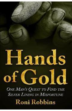Hands of Gold: One Man\'s Quest To Find The Silver Lining In Misfortune - Roni Robbins