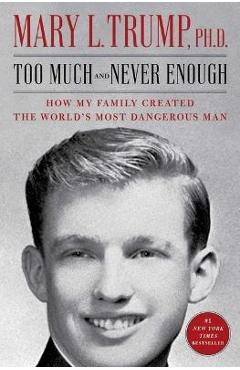 Too Much and Never Enough: How My Family Created the World\'s Most Dangerous Man - Mary L. Trump