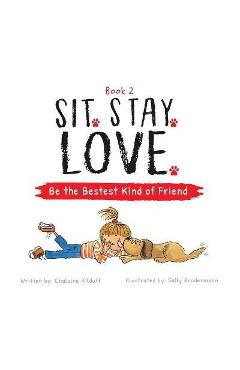 Sit. Stay. Love. Be the Bestest Kind of Friend - Chalaine Kilduff