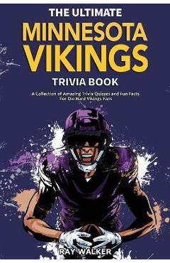 The Ultimate Minnesota Vikings Trivia Book: A Collection of Amazing Trivia Quizzes and Fun Facts for Die-Hard Vikings Fans! - Ray Walker