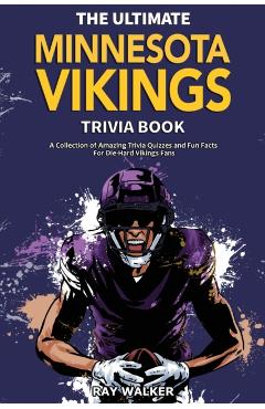 The Ultimate Minnesota Vikings Trivia Book: A Collection of Amazing Trivia Quizzes and Fun Facts for Die-Hard Vikings Fans! - Ray Walker