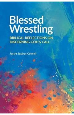 Blessed Wrestling: Biblical Reflections on Discerning God\'s Call - Jessie Squires Colwell