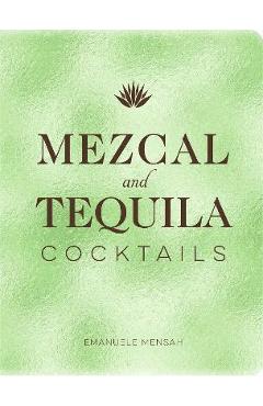 Mezcal and Tequila Cocktails: A Collection of Mezcal and Tequila Cocktails - Emanuele Mensah