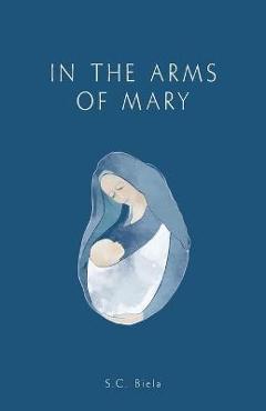 In the arms of mary: third edition - s. c. biela