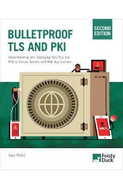 Bulletproof TLS and PKI, Second Edition: Understanding and Deploying SSL/TLS and PKI to Secure Servers and Web Applications - Ivan Ristic