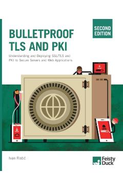 Bulletproof TLS and PKI, Second Edition: Understanding and Deploying SSL/TLS and PKI to Secure Servers and Web Applications - Ivan Ristic