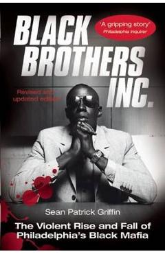 Black brothers, inc.: the violent rise and fall of philadelphia's black mafia - sean patrick griffin