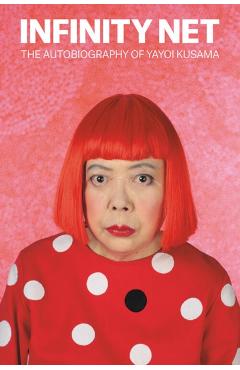 Infinity Net: The Autobiography of Yayoi Kusama - Yayoi Kusama