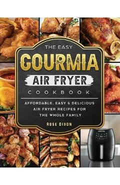 The Easy Gourmia Air Fryer Cookbook: Affordable, Easy & Delicious Air Fryer Recipes for the Whole Family - Rose Dixon