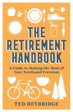 The Retirement Handbook: A Guide to Making the Most of Your Newfound Freedom - Ted Heybridge