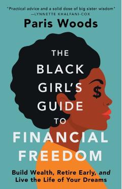 The Black Girl's Guide to Financial Freedom: Build Wealth, Retire Early, and Live the Life of Your Dreams - Paris Woods
