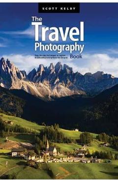 The Travel Photography Book: Step-By-Step Techniques to Capture Breathtaking Travel Photos Like the Pros - Scott Kelby