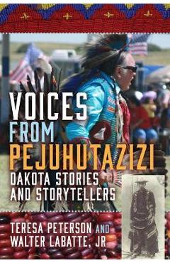 Voices from Pejuhutazizi: Dakota Stories and Storytellers - Teresa Peterson