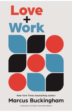 Love + Work: How to Find What You Love, Love What You Do, and Do It for the Rest of Your Life - Marcus Buckingham